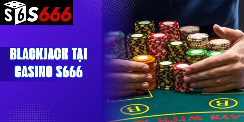 Blackjack tại Casino S666