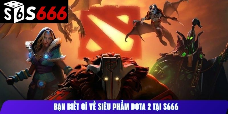 Bạn biết gì về siêu phẩm Dota 2 tại S666