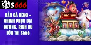 Bắn Cá Xèng – Chinh Phục Đại Dương, Rinh Xu Lớn Tại S666