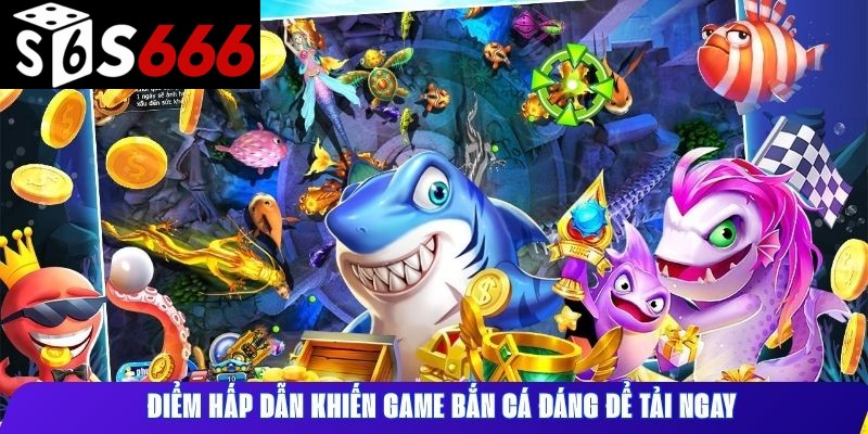Điểm hấp dẫn khiến game bắn cá đáng để tải ngay
