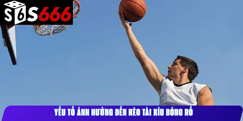 Yếu Tố Ảnh Hưởng Đến Kèo Tài Xỉu Bóng Rổ