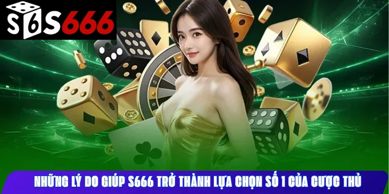 Những Lý Do Giúp S666 Trở Thành Lựa Chọn Số 1 Của Cược Thủ
