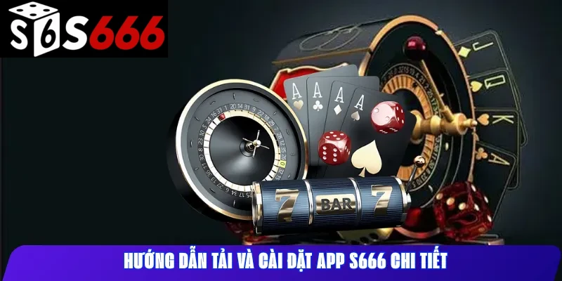 Hướng Dẫn Tải Và Cài Đặt App S666 Chi Tiết