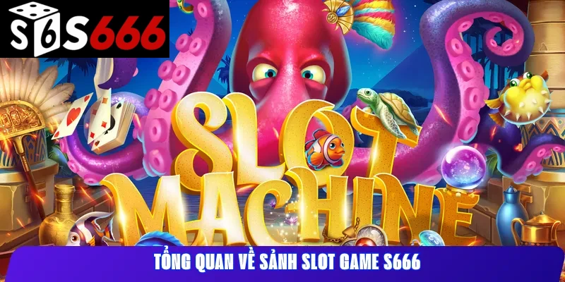 Tổng quan về sảnh Slot Game S666