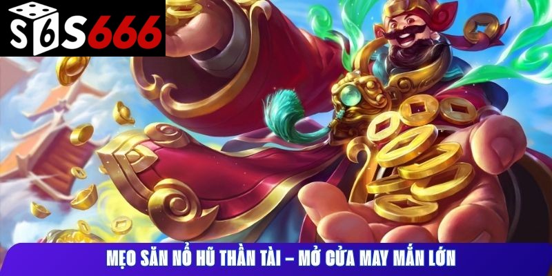 Mẹo săn nổ hũ Thần Tài – mở cửa may mắn lớn