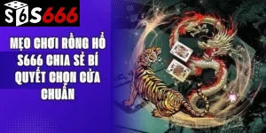 Mẹo Chơi Rồng Hổ S666 Chia Sẻ Bí Quyết Chọn Cửa Chuẩn